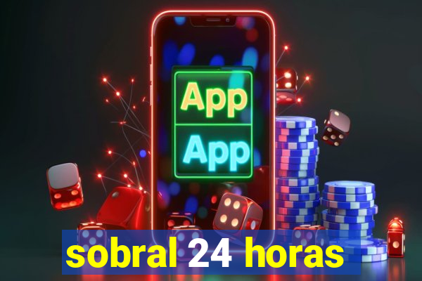 sobral 24 horas